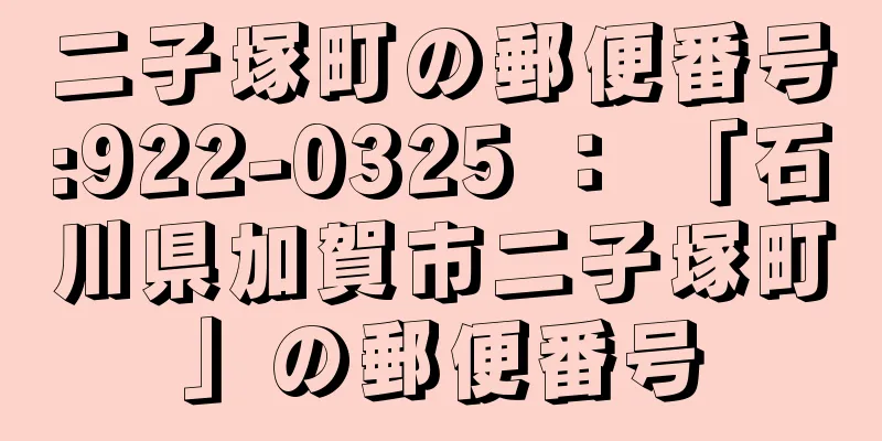 二子塚町の郵便番号:922-0325 ： 「石川県加賀市二子塚町」の郵便番号