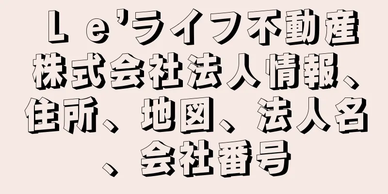 Ｌｅ’ライフ不動産株式会社法人情報、住所、地図、法人名、会社番号