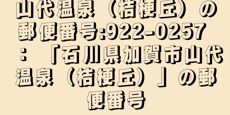 山代温泉（桔梗丘）の郵便番号:922-0257 ： 「石川県加賀市山代温泉（桔梗丘）」の郵便番号