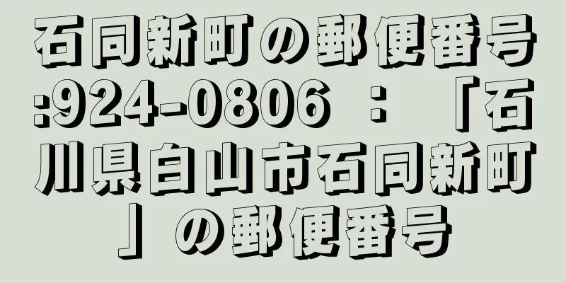 石同新町の郵便番号:924-0806 ： 「石川県白山市石同新町」の郵便番号