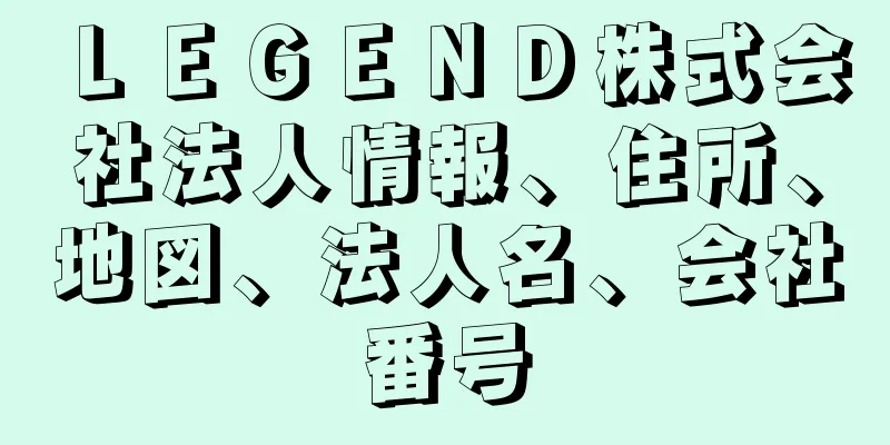 ＬＥＧＥＮＤ株式会社法人情報、住所、地図、法人名、会社番号