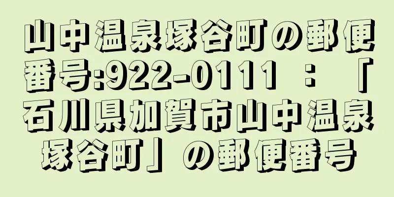 山中温泉塚谷町の郵便番号:922-0111 ： 「石川県加賀市山中温泉塚谷町」の郵便番号