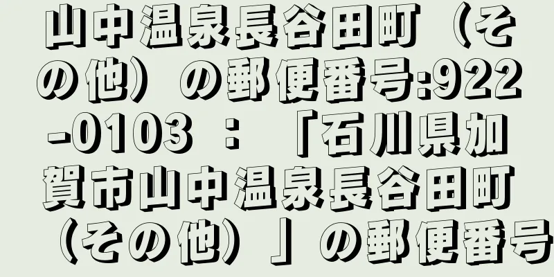 山中温泉長谷田町（その他）の郵便番号:922-0103 ： 「石川県加賀市山中温泉長谷田町（その他）」の郵便番号