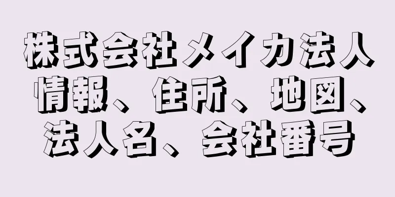 株式会社メイカ法人情報、住所、地図、法人名、会社番号