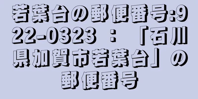若葉台の郵便番号:922-0323 ： 「石川県加賀市若葉台」の郵便番号