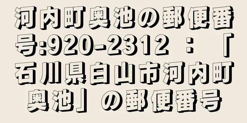 河内町奥池の郵便番号:920-2312 ： 「石川県白山市河内町奥池」の郵便番号