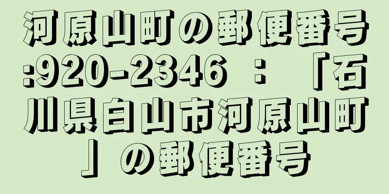 河原山町の郵便番号:920-2346 ： 「石川県白山市河原山町」の郵便番号