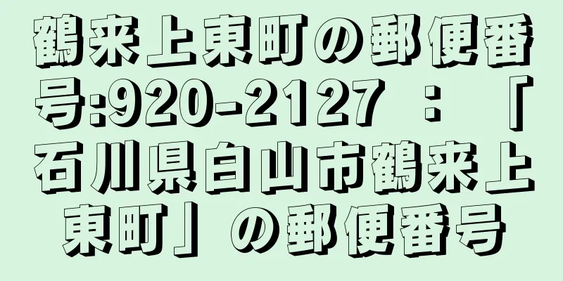 鶴来上東町の郵便番号:920-2127 ： 「石川県白山市鶴来上東町」の郵便番号