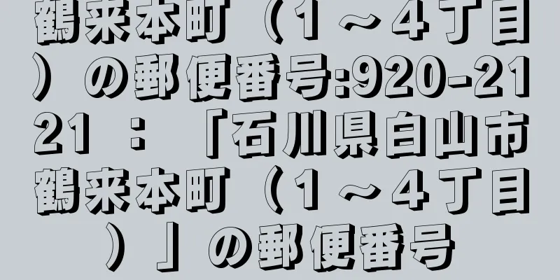 鶴来本町（１〜４丁目）の郵便番号:920-2121 ： 「石川県白山市鶴来本町（１〜４丁目）」の郵便番号