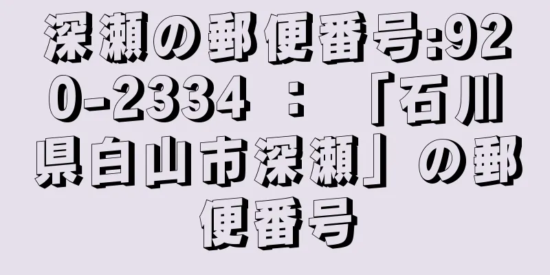 深瀬の郵便番号:920-2334 ： 「石川県白山市深瀬」の郵便番号