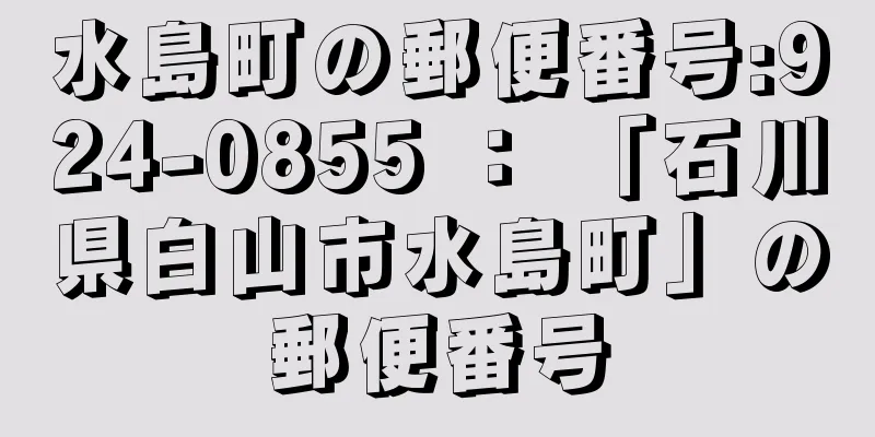 水島町の郵便番号:924-0855 ： 「石川県白山市水島町」の郵便番号