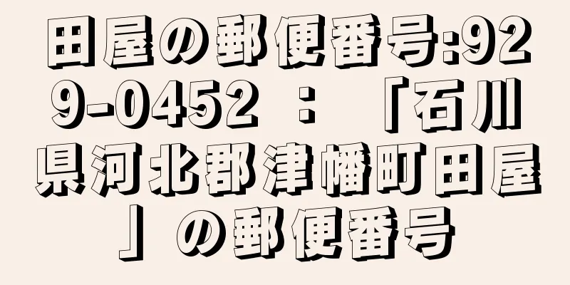 田屋の郵便番号:929-0452 ： 「石川県河北郡津幡町田屋」の郵便番号