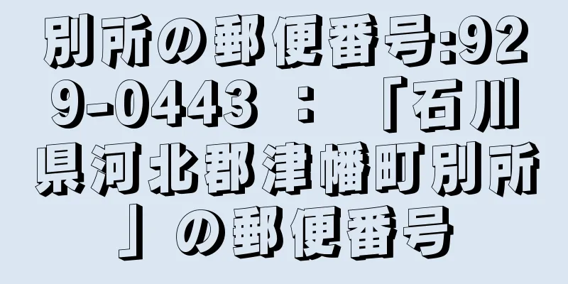 別所の郵便番号:929-0443 ： 「石川県河北郡津幡町別所」の郵便番号