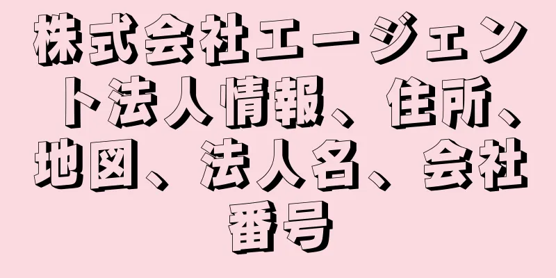 株式会社エージェント法人情報、住所、地図、法人名、会社番号