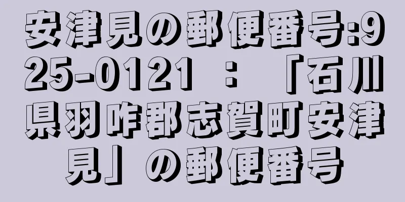 安津見の郵便番号:925-0121 ： 「石川県羽咋郡志賀町安津見」の郵便番号