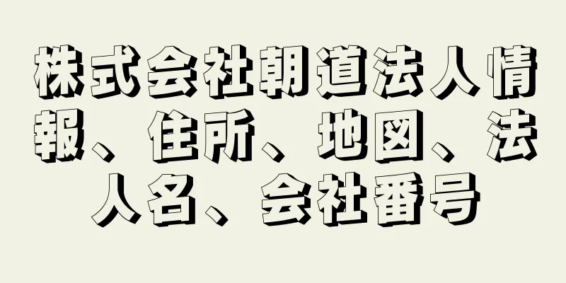 株式会社朝道法人情報、住所、地図、法人名、会社番号