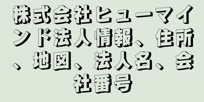 株式会社ヒューマインド法人情報、住所、地図、法人名、会社番号