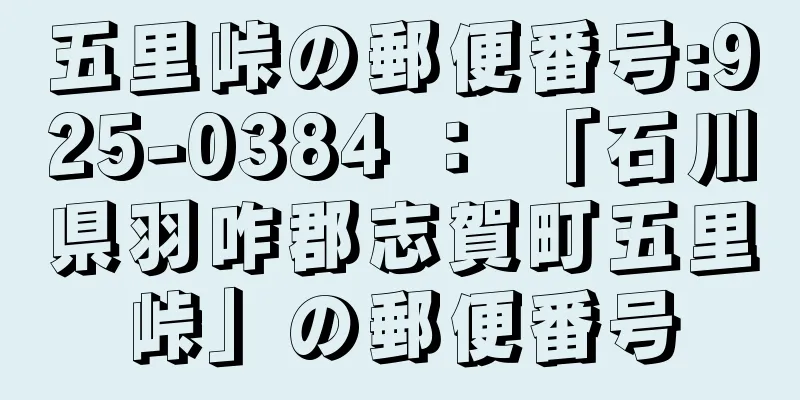 五里峠の郵便番号:925-0384 ： 「石川県羽咋郡志賀町五里峠」の郵便番号
