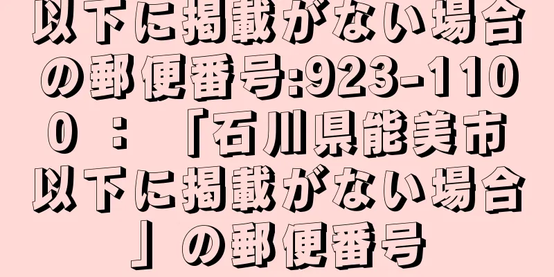 以下に掲載がない場合の郵便番号:923-1100 ： 「石川県能美市以下に掲載がない場合」の郵便番号
