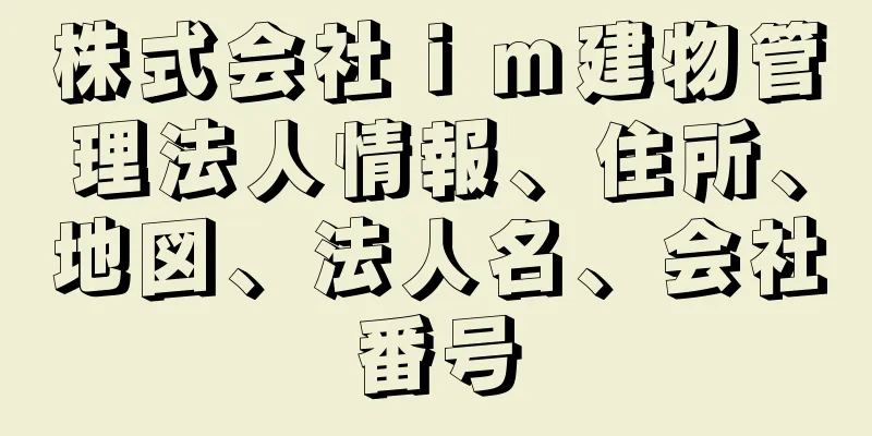 株式会社ｉｍ建物管理法人情報、住所、地図、法人名、会社番号