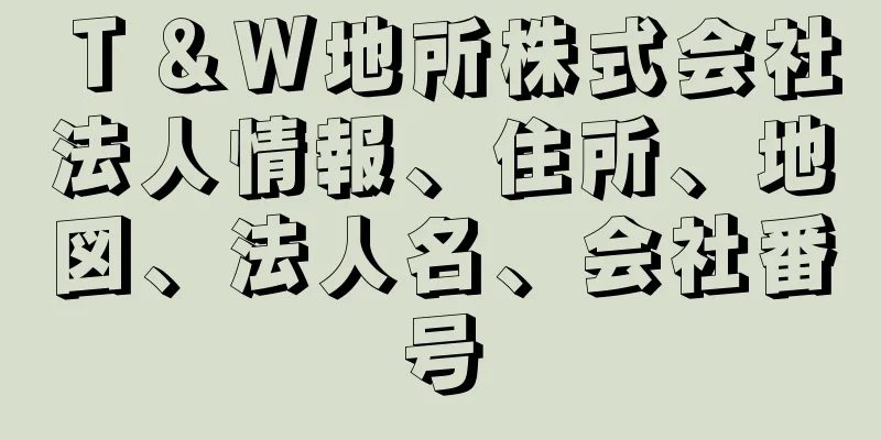 Ｔ＆Ｗ地所株式会社法人情報、住所、地図、法人名、会社番号