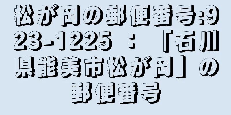 松が岡の郵便番号:923-1225 ： 「石川県能美市松が岡」の郵便番号