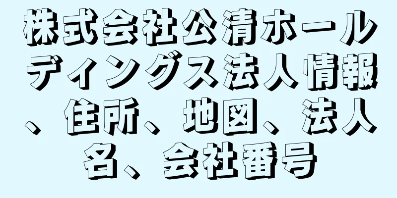 株式会社公清ホールディングス法人情報、住所、地図、法人名、会社番号