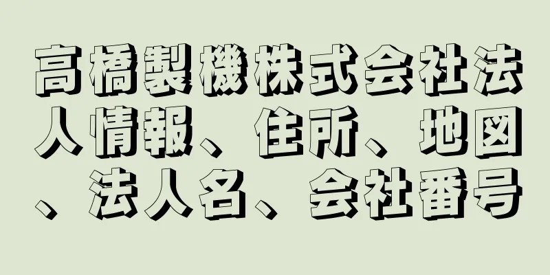 高橋製機株式会社法人情報、住所、地図、法人名、会社番号