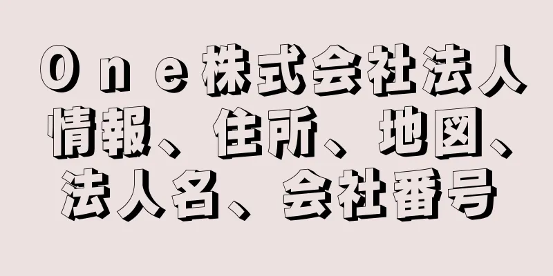 Ｏｎｅ株式会社法人情報、住所、地図、法人名、会社番号