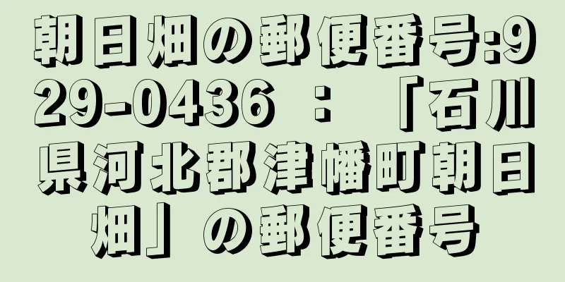 朝日畑の郵便番号:929-0436 ： 「石川県河北郡津幡町朝日畑」の郵便番号