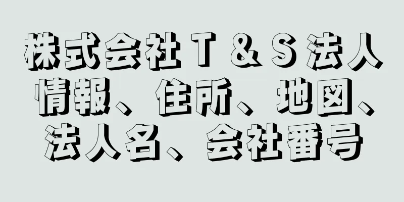 株式会社Ｔ＆Ｓ法人情報、住所、地図、法人名、会社番号