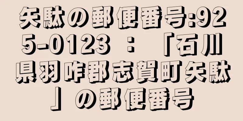 矢駄の郵便番号:925-0123 ： 「石川県羽咋郡志賀町矢駄」の郵便番号