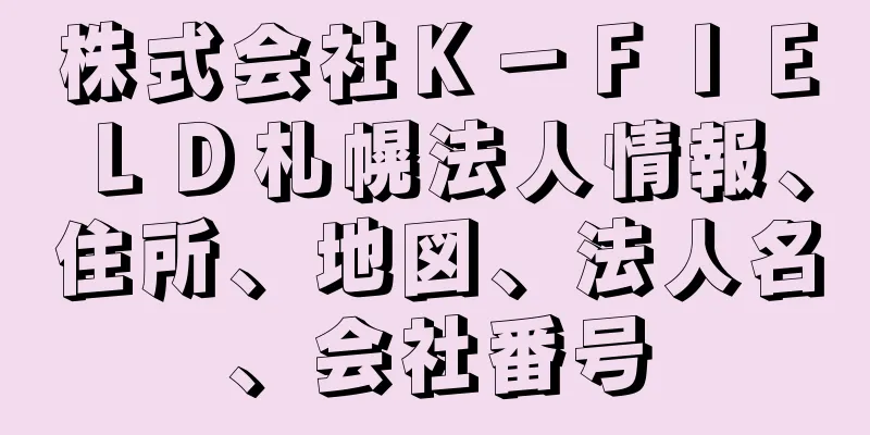 株式会社Ｋ－ＦＩＥＬＤ札幌法人情報、住所、地図、法人名、会社番号