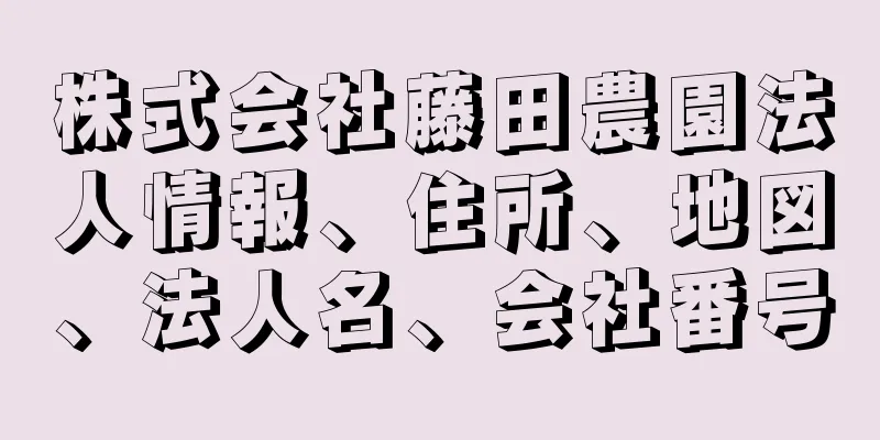 株式会社藤田農園法人情報、住所、地図、法人名、会社番号