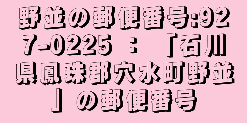野並の郵便番号:927-0225 ： 「石川県鳳珠郡穴水町野並」の郵便番号