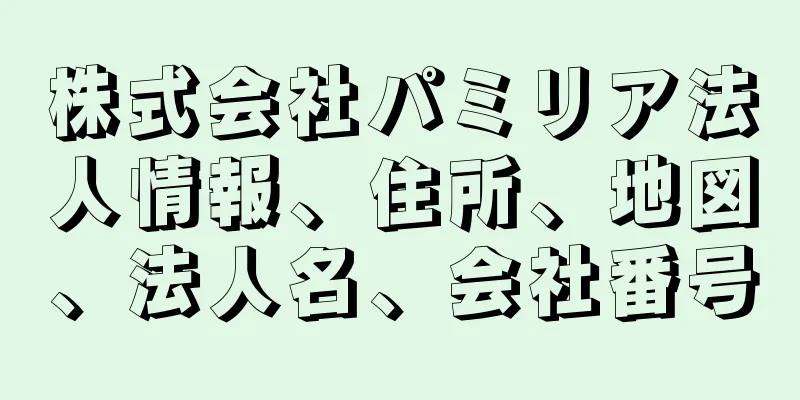 株式会社パミリア法人情報、住所、地図、法人名、会社番号
