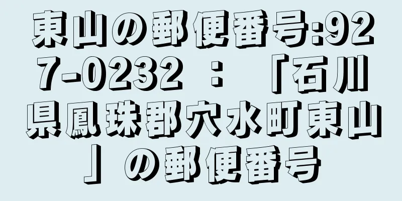 東山の郵便番号:927-0232 ： 「石川県鳳珠郡穴水町東山」の郵便番号