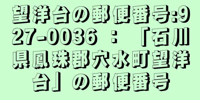 望洋台の郵便番号:927-0036 ： 「石川県鳳珠郡穴水町望洋台」の郵便番号