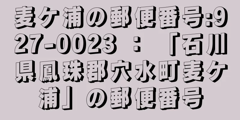 麦ケ浦の郵便番号:927-0023 ： 「石川県鳳珠郡穴水町麦ケ浦」の郵便番号