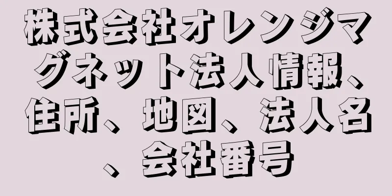 株式会社オレンジマグネット法人情報、住所、地図、法人名、会社番号