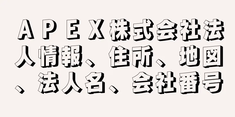 ＡＰＥＸ株式会社法人情報、住所、地図、法人名、会社番号