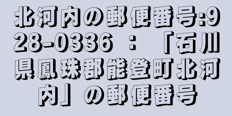 北河内の郵便番号:928-0336 ： 「石川県鳳珠郡能登町北河内」の郵便番号
