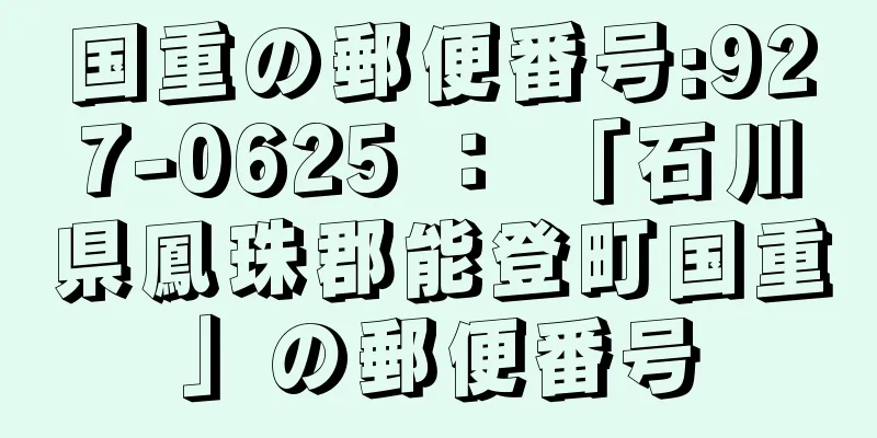 国重の郵便番号:927-0625 ： 「石川県鳳珠郡能登町国重」の郵便番号