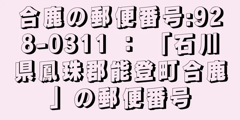 合鹿の郵便番号:928-0311 ： 「石川県鳳珠郡能登町合鹿」の郵便番号