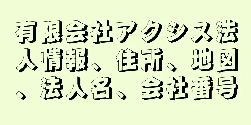 有限会社アクシス法人情報、住所、地図、法人名、会社番号