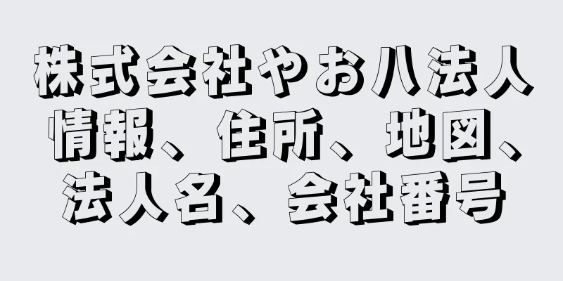 株式会社やお八法人情報、住所、地図、法人名、会社番号
