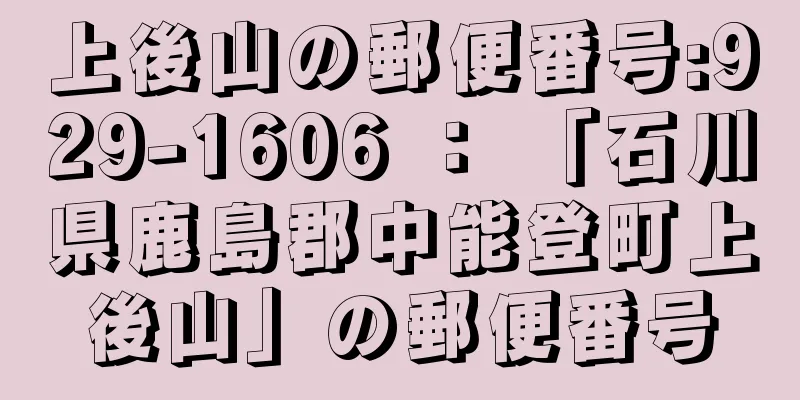 上後山の郵便番号:929-1606 ： 「石川県鹿島郡中能登町上後山」の郵便番号