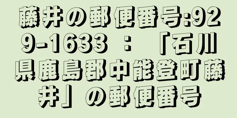藤井の郵便番号:929-1633 ： 「石川県鹿島郡中能登町藤井」の郵便番号