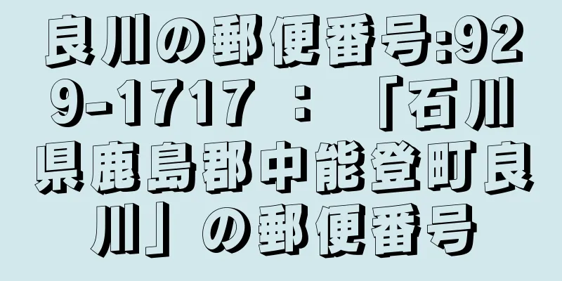 良川の郵便番号:929-1717 ： 「石川県鹿島郡中能登町良川」の郵便番号