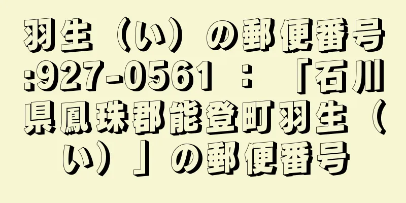 羽生（い）の郵便番号:927-0561 ： 「石川県鳳珠郡能登町羽生（い）」の郵便番号